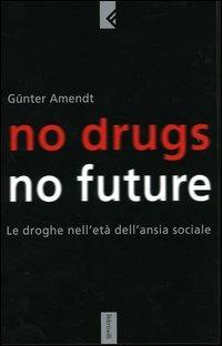 No drugs, no future. Le droghe nell'età dell'ansia sociale - Günter Amendt - Libro Feltrinelli 2004, Serie bianca | Libraccio.it