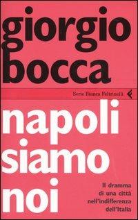 Napoli siamo noi. Il dramma di una città nell'indifferenza dell'Italia - Giorgio Bocca - Libro Feltrinelli 2006, Serie bianca | Libraccio.it