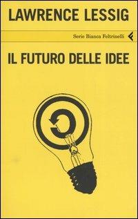 Il futuro delle idee - Lawrence Lessig - Libro Feltrinelli 2006, Serie bianca | Libraccio.it