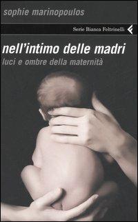 Nell'intimo delle madri. Luci e ombre della maternità - Sophie Marinopoulos - Libro Feltrinelli 2006, Serie bianca | Libraccio.it