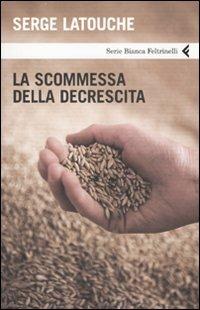 La scommessa della decrescita - Serge Latouche - Libro Feltrinelli 2008, Serie bianca | Libraccio.it