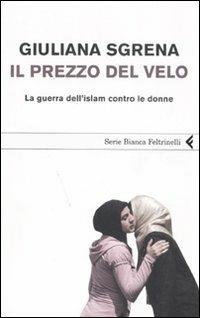 Il prezzo del velo. La guerra dell'Islam contro le donne - Giuliana Sgrena - Libro Feltrinelli 2008, Serie bianca | Libraccio.it