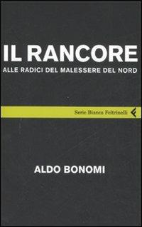 Il rancore. Alle radici del malessere del nord - Aldo Bonomi - Libro Feltrinelli 2008, Serie bianca | Libraccio.it