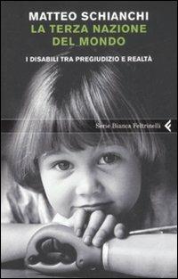 La terza nazione del mondo. I disabili tra pregiudizio e realtà - Matteo Schianchi - Libro Feltrinelli 2009, Serie bianca | Libraccio.it