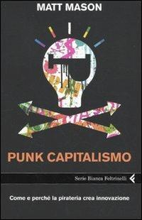 Punk capitalismo. Come e perché la pirateria crea innovazione - Matt Mason - Libro Feltrinelli 2009, Serie bianca | Libraccio.it