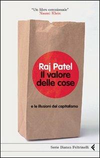 Il valore delle cose e le illusioni del capitalismo - Raj Patel - Libro Feltrinelli 2009, Serie bianca | Libraccio.it