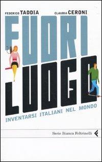 Fuori luogo. Inventarsi italiani nel mondo - Federico Taddia, Claudia Ceroni - Libro Feltrinelli 2010, Serie bianca | Libraccio.it