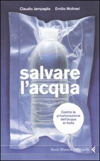 Salvare l'acqua. Contro la privatizzazione dell'acqua in Italia - Claudio Jampaglia, Emilio Molinari - Libro Feltrinelli 2010, Serie bianca | Libraccio.it
