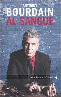 Al sangue - Anthony Bourdain - Libro Feltrinelli 2010, Serie bianca | Libraccio.it