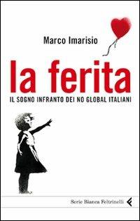 La ferita. Il sogno infranto dei No global italiani - Marco Imarisio - Libro Feltrinelli 2011, Serie bianca | Libraccio.it