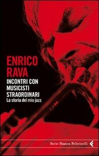 Incontri con musicisti straordinari. La storia del mio jazz - Enrico Rava - Libro Feltrinelli 2011, Serie bianca | Libraccio.it