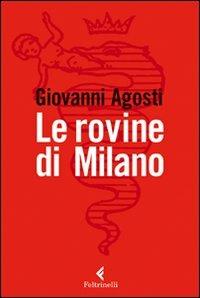 Le rovine di Milano - Giovanni Agosti - Libro Feltrinelli 2011, Serie bianca | Libraccio.it