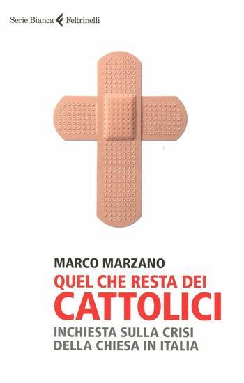 Quel che resta dei cattolici. Inchiesta sulla crisi della Chiesa in Italia - Marco Marzano - Libro Feltrinelli 2012, Serie bianca | Libraccio.it