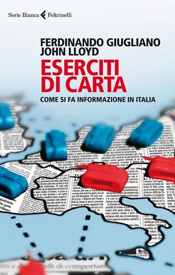 Eserciti di carta. Come si fa informazione in Italia - Ferdinando Giugliano, John Lloyd - Libro Feltrinelli 2013, Serie bianca | Libraccio.it