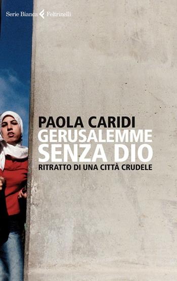 Gerusalemme senza Dio. Ritratto di una città crudele - Paola Caridi - Libro Feltrinelli 2013, Serie bianca | Libraccio.it
