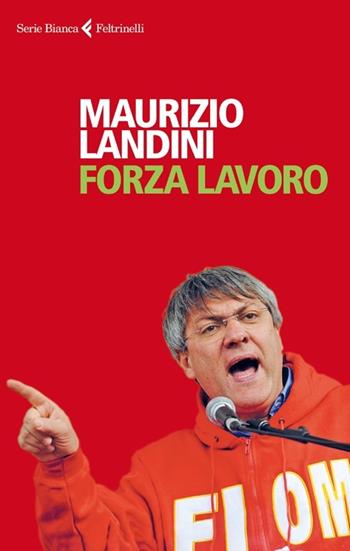 Forza lavoro - Maurizio Landini - Libro Feltrinelli 2013, Serie bianca | Libraccio.it