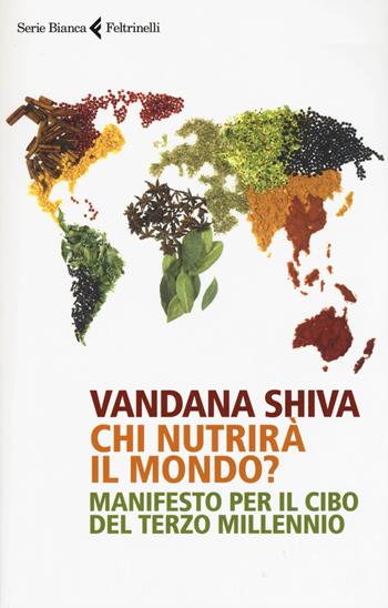 Chi nutrirà il mondo? Manifesto per il cibo del terzo millennio - Vandana Shiva - Libro Feltrinelli 2015, Serie bianca | Libraccio.it