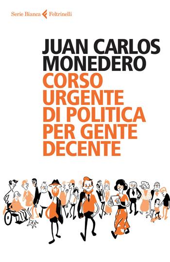 Corso urgente di politica per gente decente - Juan Carlos Monedero - Libro Feltrinelli 2015, Serie bianca | Libraccio.it
