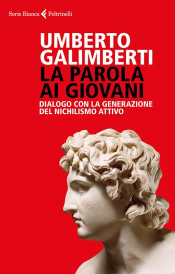 La parola ai giovani. Dialogo con la generazione del nichilismo attivo - Umberto Galimberti - Libro Feltrinelli 2018, Serie bianca | Libraccio.it