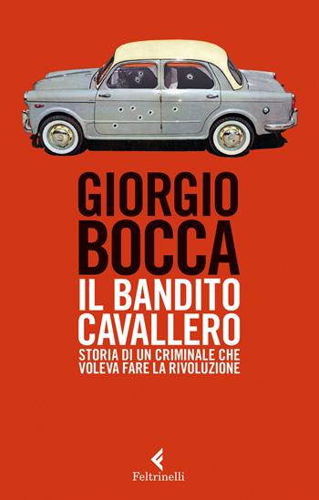 Il bandito Cavallero. Storia di un criminale che voleva fare la rivoluzione - Giorgio Bocca - Libro Feltrinelli 2016, Serie bianca | Libraccio.it
