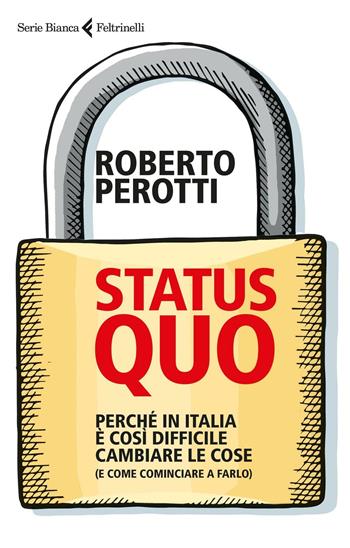 Status quo. Perché in Italia è così difficile cambiare le cose (e come cominciare a farlo) - Roberto Perotti - Libro Feltrinelli 2016, Serie bianca | Libraccio.it