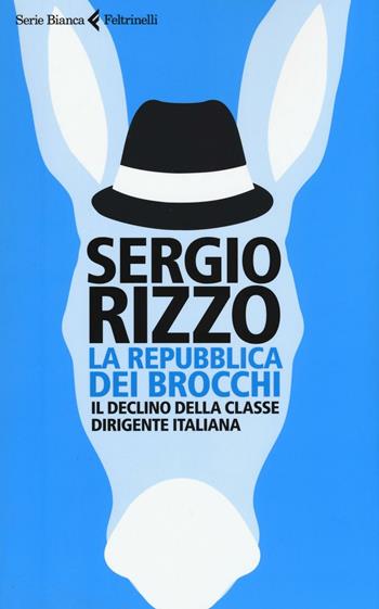 La repubblica dei brocchi. Il declino della classe dirigente italiana - Sergio Rizzo - Libro Feltrinelli 2016, Serie bianca | Libraccio.it