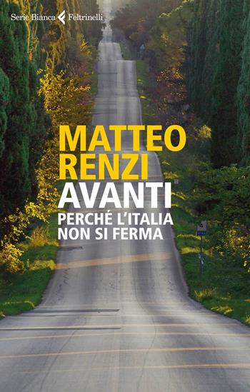 Avanti. Perché l'Italia non si ferma - Matteo Renzi - Libro Feltrinelli 2017, Serie bianca | Libraccio.it
