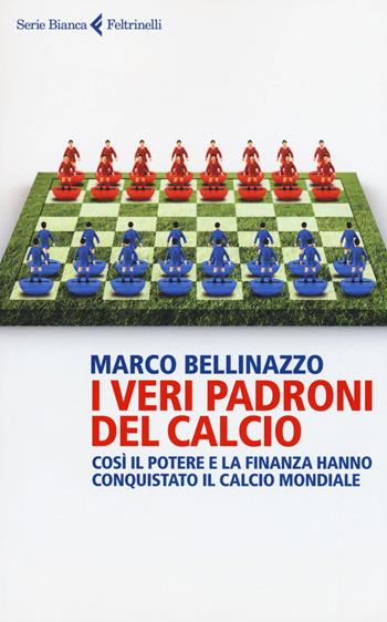 I veri padroni del calcio - Marco Bellinazzo - Libro Feltrinelli 2017, Serie bianca | Libraccio.it