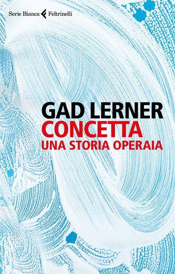 Concetta. Una storia operaia - Gad Lerner - Libro Feltrinelli 2017, Serie bianca | Libraccio.it