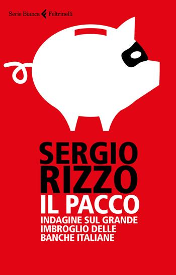 Il pacco. Indagine sul grande imbroglio delle banche italiane - Sergio Rizzo - Libro Feltrinelli 2018, Serie bianca | Libraccio.it