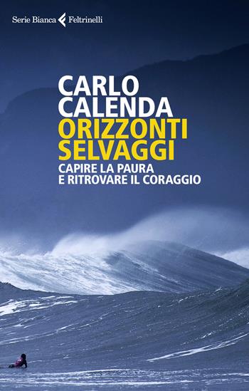 Orizzonti selvaggi. Capire la paura e ritrovare il coraggio - Carlo Calenda - Libro Feltrinelli 2018, Serie bianca | Libraccio.it