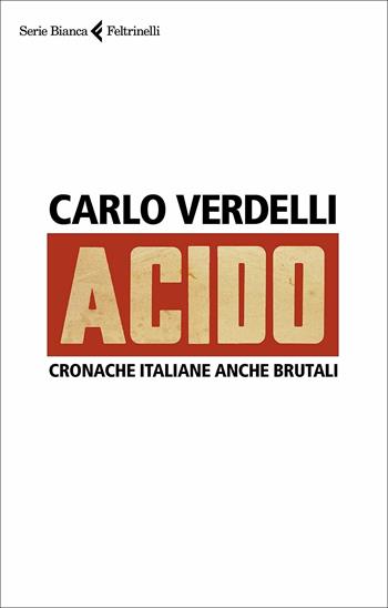 Acido. Cronache italiane anche brutali - Carlo Verdelli - Libro Feltrinelli 2021, Serie bianca | Libraccio.it