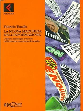 La nuova macchina dell'informazione. Culture, tecnologie e uomini nell'industria americana dei media - Fabrizio Tonello - Libro Feltrinelli 1999, Interzone | Libraccio.it