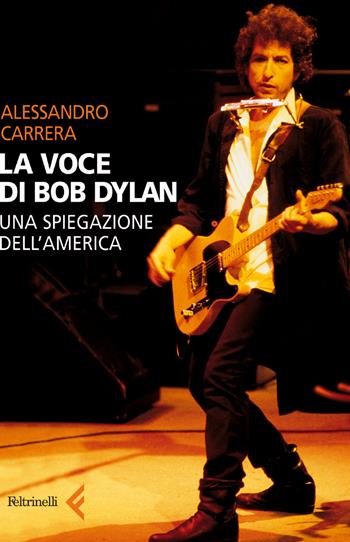 La voce di Bob Dylan. Una spiegazione dell'America - Alessandro Carrera - Libro Feltrinelli 2001, Varia | Libraccio.it