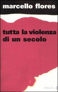 Tutta la violenza di un secolo - Marcello Flores - Libro Feltrinelli 2005, Varia | Libraccio.it