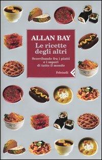 Le ricette degli altri. Scorribande fra i piatti e i sapori di tutto il mondo - Allan Bay - Libro Feltrinelli 2005, Varia | Libraccio.it