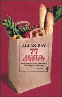 Settantasette ricette perfette. Spiegate per filo e per segno, nessuno può sbagliare - Allan Bay - Libro Feltrinelli 2008, Varia | Libraccio.it