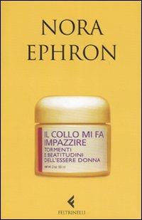 Il collo mi fa impazzire. Tormenti e beatitudini dell'essere donna - Nora Ephron - Libro Feltrinelli 2007, Varia | Libraccio.it