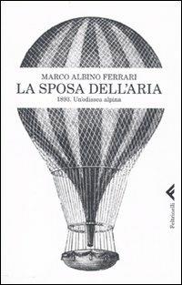 La sposa dell'aria. 1893. Un'odissea alpina - Marco A. Ferrari - Libro Feltrinelli 2009, Varia | Libraccio.it