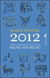 2012. Visioni e previsioni sul nuovo anno. Segno per segno - Marco Pesatori - Libro Feltrinelli 2011, Varia | Libraccio.it