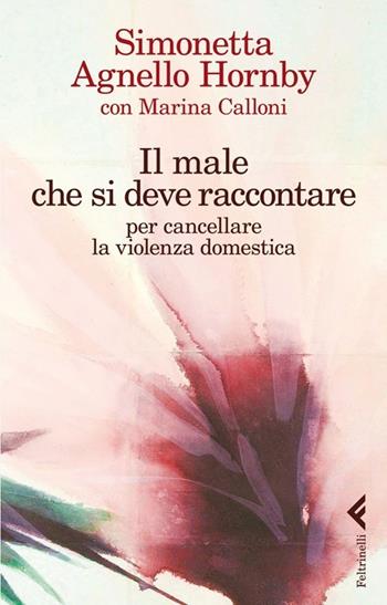Il male che si deve raccontare per cancellare la violenza domestica - Simonetta Agnello Hornby, Marina Calloni - Libro Feltrinelli 2013, Varia | Libraccio.it