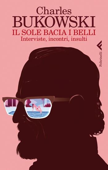 Il sole bacia i belli. Interviste, incontri, insulti - Charles Bukowski - Libro Feltrinelli 2014, Varia | Libraccio.it