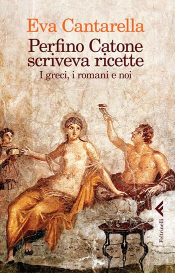 Perfino Catone scriveva ricette. I greci, i romani e noi - Eva Cantarella - Libro Feltrinelli 2014, Varia | Libraccio.it