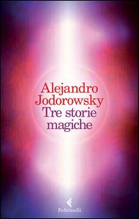 Tre storie magiche - Alejandro Jodorowsky - Libro Feltrinelli 2015 | Libraccio.it
