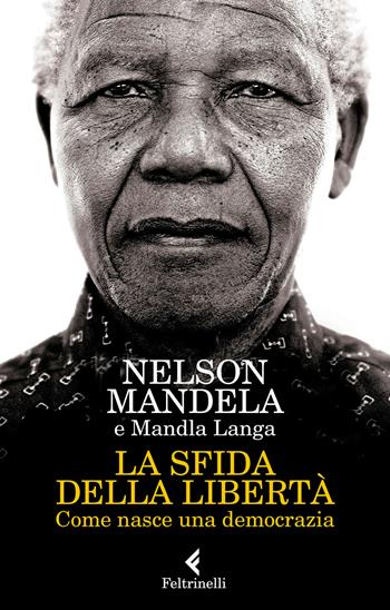 La sfida della libertà. Come nasce una democrazia - Nelson Mandela, Mandla Langa - Libro Feltrinelli 2018, Varia | Libraccio.it