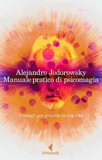 Manuale pratico di psicomagia. Consigli per guarire la tua vita - Alejandro Jodorowsky - Libro Feltrinelli 2018, Varia | Libraccio.it