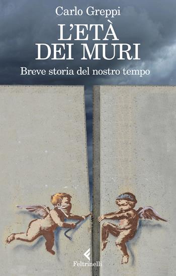 L'età dei muri. Breve storia del nostro tempo - Carlo Greppi - Libro Feltrinelli 2019, Varia | Libraccio.it