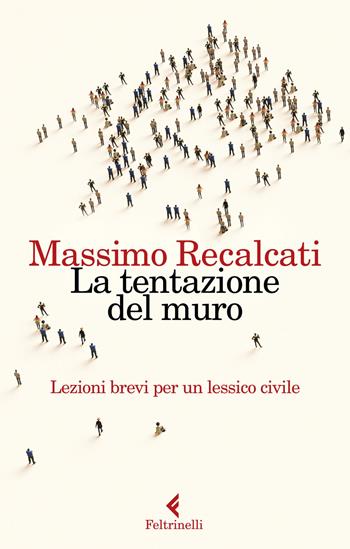 La tentazione del muro. Lezioni brevi per un lessico civile - Massimo Recalcati - Libro Feltrinelli 2020, Varia | Libraccio.it