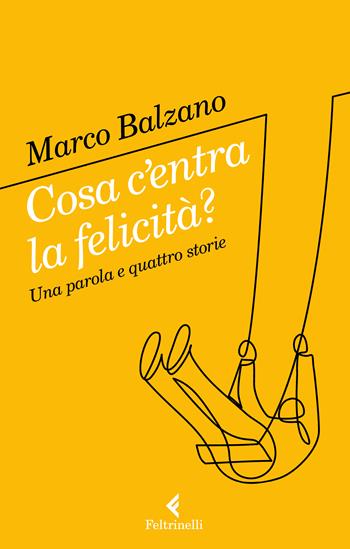 Cosa c'entra la felicità? Una parola e quattro storie - Marco Balzano - Libro Feltrinelli 2022, Varia | Libraccio.it