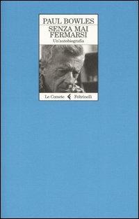 Senza mai fermarsi. Un'autobiografia - Paul Bowles - Libro Feltrinelli 2007, Le comete | Libraccio.it